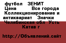 1.1) футбол : ЗЕНИТ  № 097 › Цена ­ 499 - Все города Коллекционирование и антиквариат » Значки   . Челябинская обл.,Усть-Катав г.